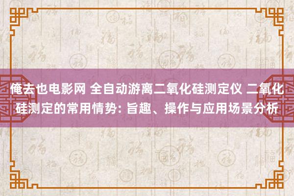 俺去也电影网 全自动游离二氧化硅测定仪 二氧化硅测定的常用情