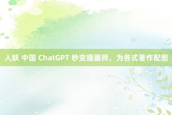 人妖 中国 ChatGPT 秒变插画师，为各式著作配图