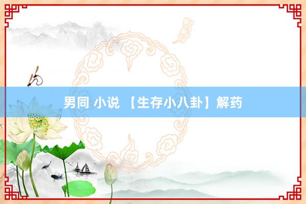 男同 小说 【生存小八卦】解药